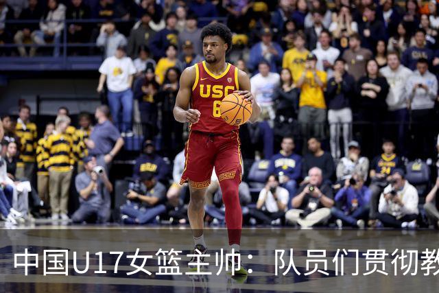 中国U17女篮主帅：队员们贯彻教练意图顽强追分 备战目标更清晰