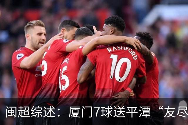 闽超综述：厦门7球送平潭“友尽赛” 福州莆田南平胜 泉州平龙岩